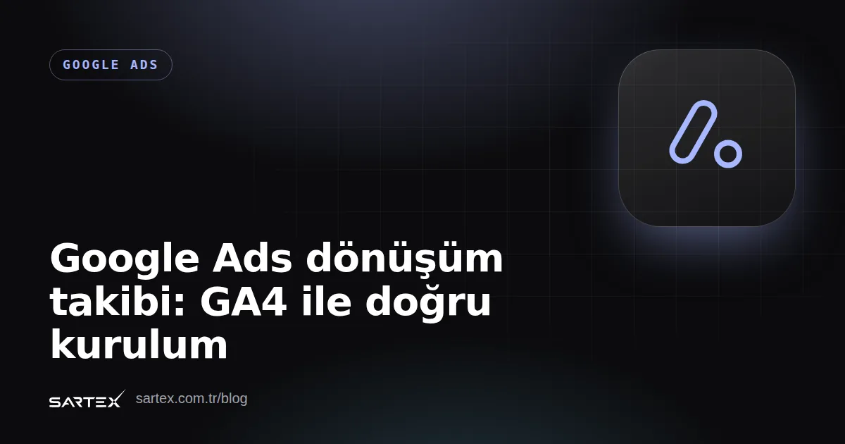 Google Ads dönüşüm takibi: GA4 ile doğru kurulum