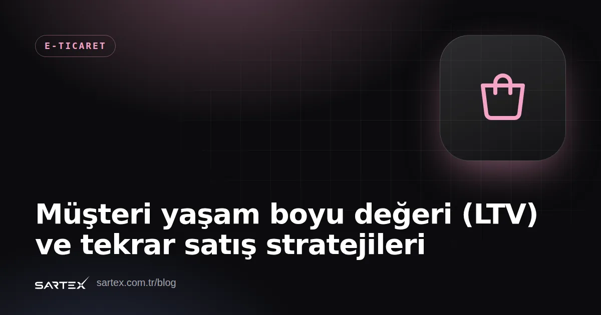 Müşteri yaşam boyu değeri (LTV) ve tekrar satış stratejileri