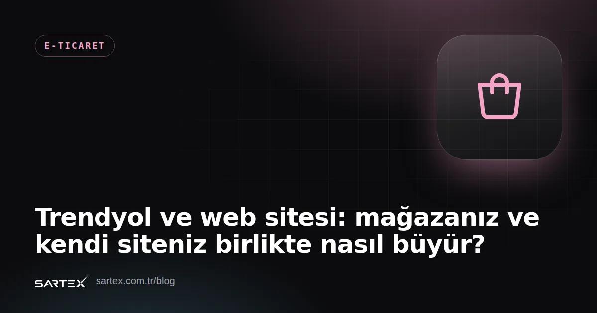 Trendyol ve web sitesi: mağazanız ve kendi siteniz birlikte nasıl büyür?